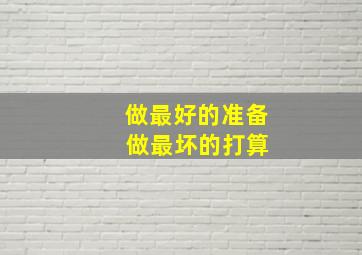 做最好的准备 做最坏的打算